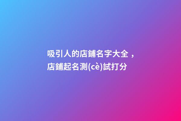 吸引人的店鋪名字大全，店鋪起名測(cè)試打分